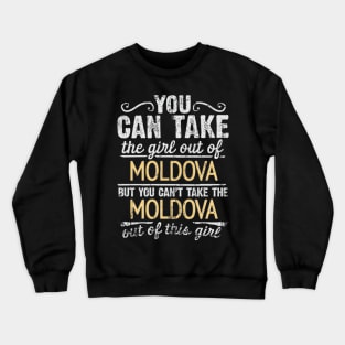 You Can Take The Girl Out Of Moldova But You Cant Take The Moldova Out Of The Girl Design - Gift for Moldovan With Moldova Roots Crewneck Sweatshirt